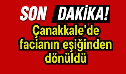 Çanakkale'de facianın eşiğinden dönüldü