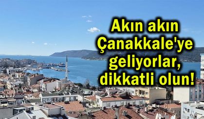 Akın akın Çanakkale'ye geliyorlar, dikkatli olun!