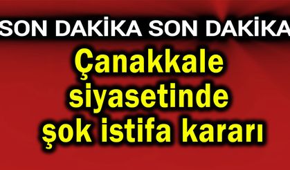 Çanakkale siyasetinde şok istifa kararı