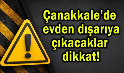 Çanakkale’de evden çıkacaklar dikkat!