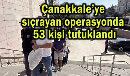 Çanakkale’ye sıçrayan operasyonda 53 kişi tutuklandı