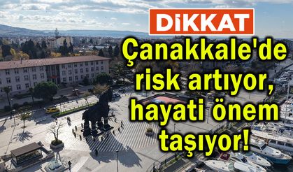 Çanakkale'de risk artıyor, hayati önem taşıyor!