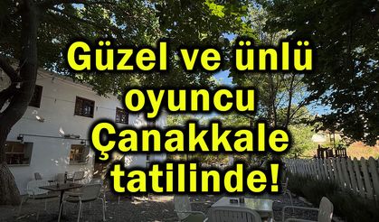 Güzel ve ünlü oyuncu Çanakkale tatilinde!