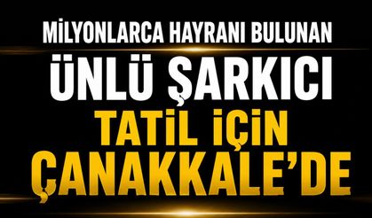 Ünlü şarkıcı tatil için Çanakkale'de