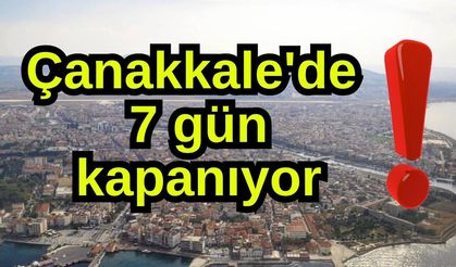 Çanakkale'de 7 gün kapanıyor! Bilginiz olsun...