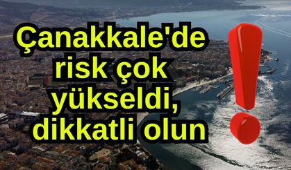 Çanakkale'de risk çok yükseldi, dikkatli olun