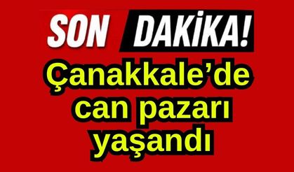 Çanakkale’de can pazarı yaşandı
