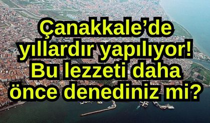 Çanakkale’de yıllardır yapılıyor! Bu lezzeti daha önce denediniz mi?