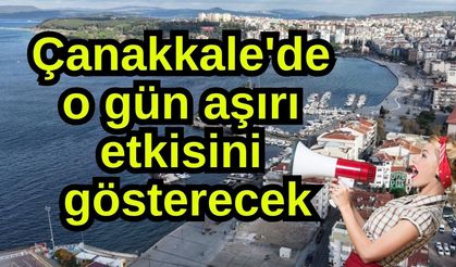 Çanakkale'de o gün aşırı etkisini gösterecek