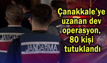 Çanakkale’ye uzanan dev operasyonda 80 kişi tutuklandı