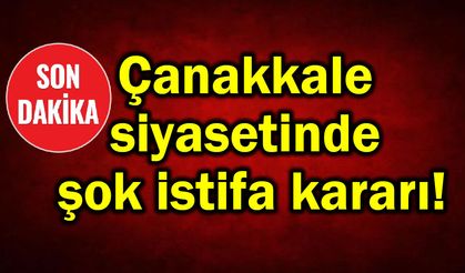 Çanakkale siyasetinde şok istifa kararı!