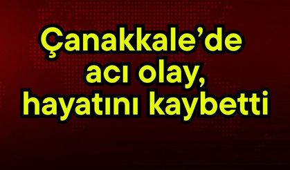Çanakkale’de acı olay!