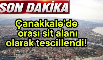 Çanakkale’de orası sit alanı olarak tescillendi!