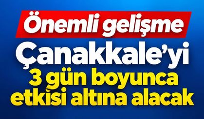 Çanakkale’yi 3 gün boyunca etkisi altına alacak