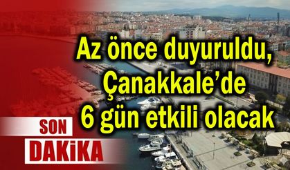 Az önce duyuruldu, Çanakkale’de 6 gün etkili olacak