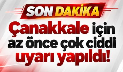 Çanakkale için az önce çok ciddi uyarı yapıldı!