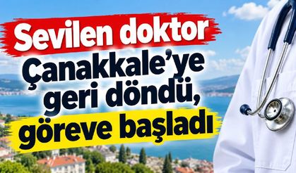 Sevilen doktor Çanakkale’ye geri döndü, göreve başladı