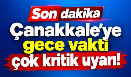 Çanakkale'ye gece vakti çok kritik uyarı