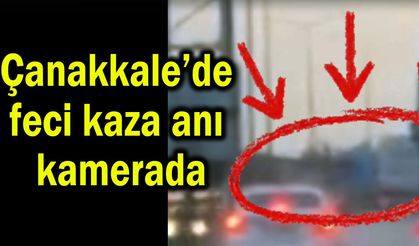 Çanakkale’de feci kaza anı kamerada (Video)