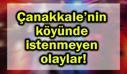 Çanakkale’nin köyünden istenmeyen olaylar!