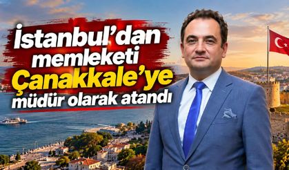 Memleketi Çanakkale’ye İstanbul’dan müdür olarak atandı