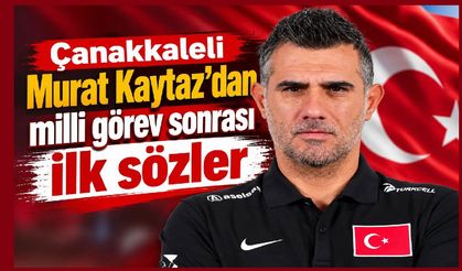 Çanakkaleli Murat Kaytaz’dan milli görev sonrası ilk sözler