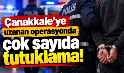 Çanakkale’ye uzanan operasyonda çok sayıda tutuklama!