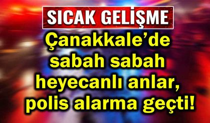 Çanakkale'de heyecanlı anlar, polis alarma geçti!