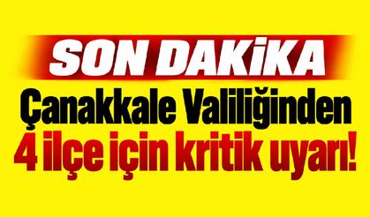 Çanakkale Valiliğinden 4 ilçe için kritik uyarı!