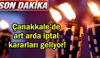 Çanakkale’de art arda iptal kararları geliyor!