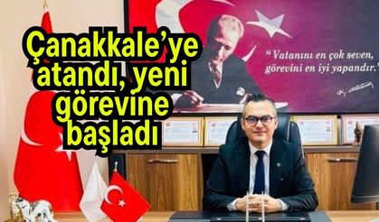 Çanakkale’ye atandı, yeni görevine başladı