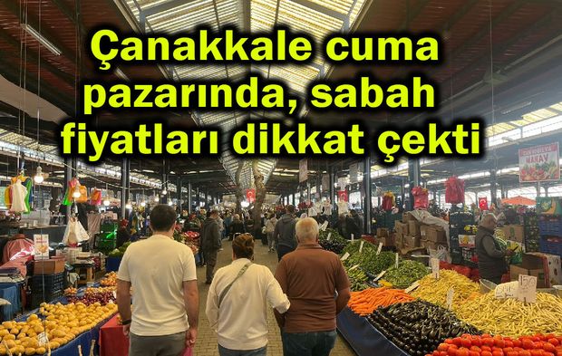 Çanakkale pazarında sabah fiyatları dikkat çekti
