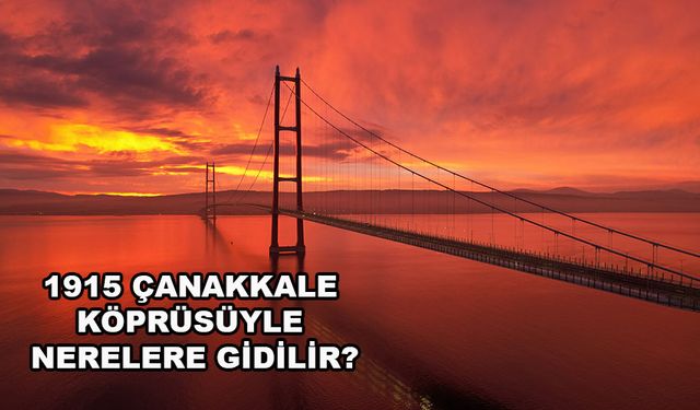 Tatilde 1915 Çanakkale Köprüsüyle nerelere gidilir?