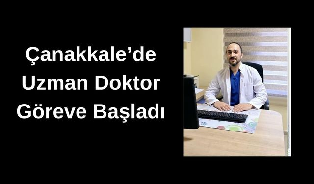 Çanakkale'de uzman doktor göreve başladı