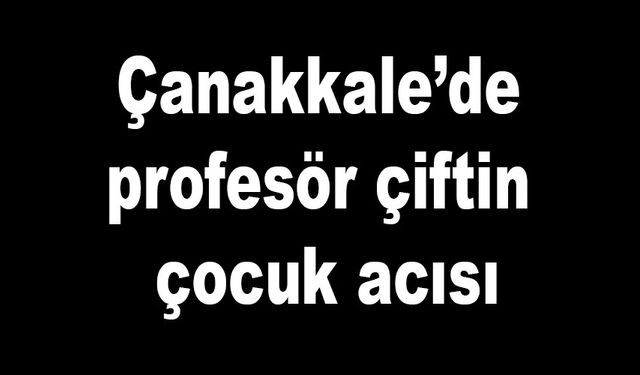 Çanakkale’de profesör çiftin oğlu hayatını kaybetti