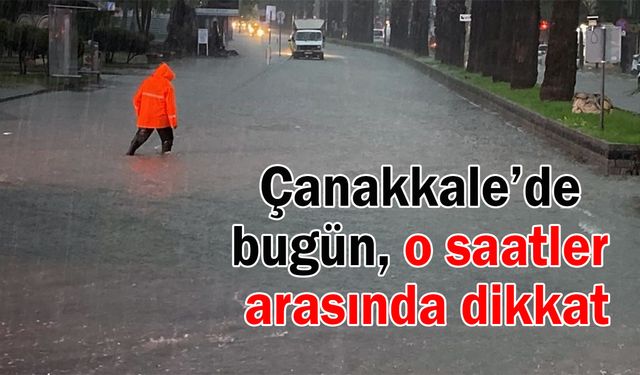 Çanakkale’de bugün, o saatler arasında dikkat!