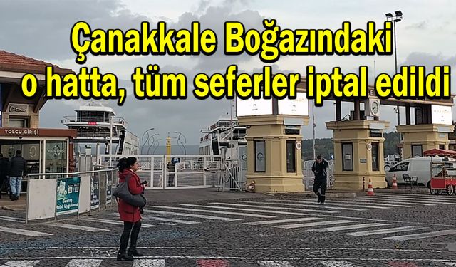 Çanakkale Boğazındaki o hatta tüm seferler iptal edildi