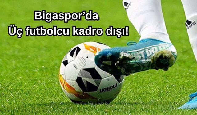 Bigaspor’da üç futbolcu kadro dışı!