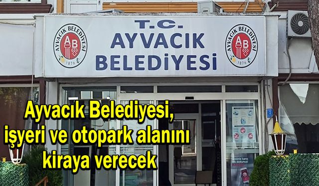 Ayvacık Belediyesi, işyeri ve otopark alanını kiraya verecek