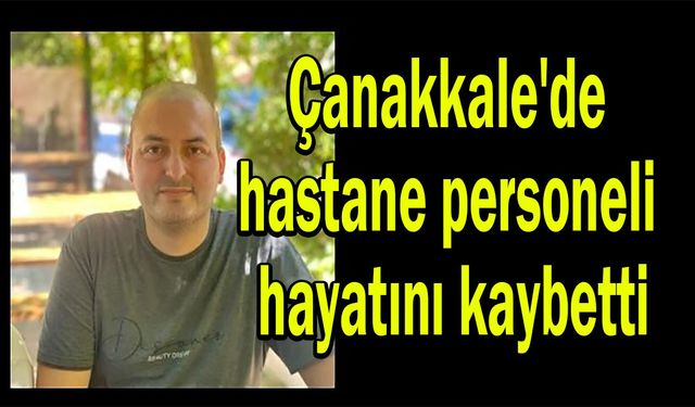 Çanakkale'de hastane personeli hayatını kaybetti