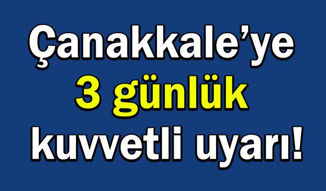 Çanakkale’ye 3 günlük kuvvetli uyarı!