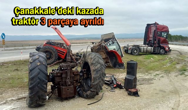 Çanakkale’deki kazada traktör 3 parçaya ayrıldı (Tıkla izle)