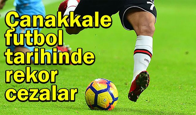 Çanakkale futbol tarihinde rekor cezalar