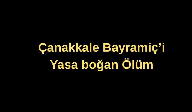 Çanakkale Bayramiç'i yasa boğan ölüm