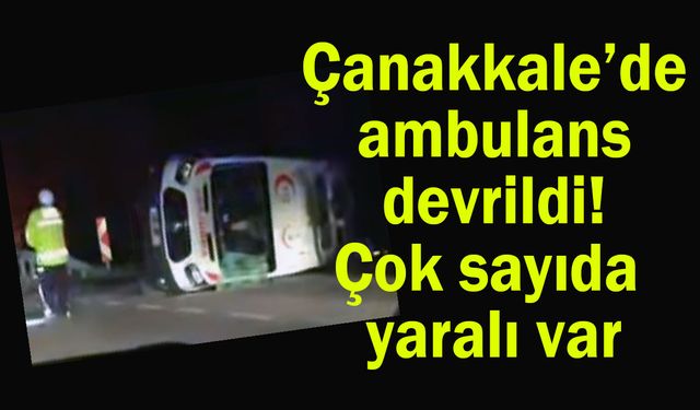 Çanakkale’deki kazada ambulans devrildi