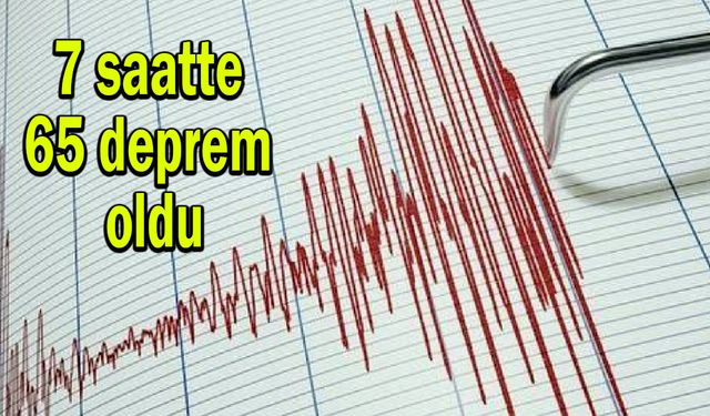 7 saatte 65 deprem oldu