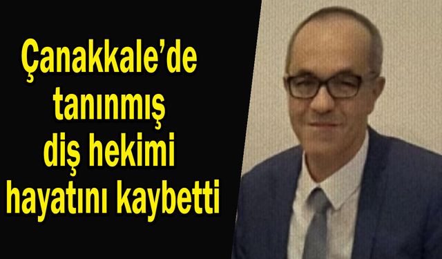Çanakkale’de tanınmış diş hekimi hayatını kaybetti