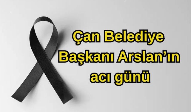 Çan Belediye Başkanı Arslan’ın acı günü