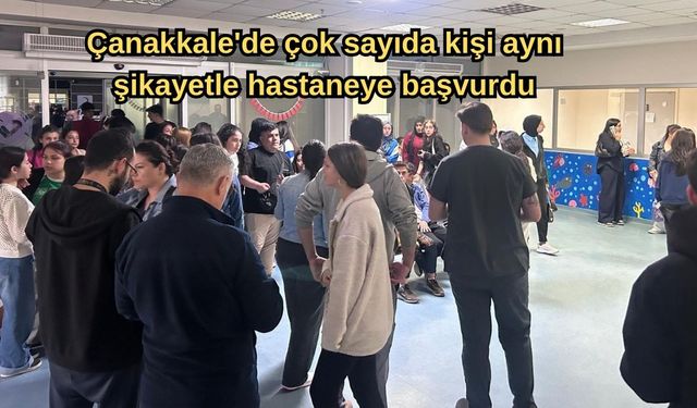 Çanakkale'de çok sayıda kişi aynı şikayetle hastaneye başvurdu