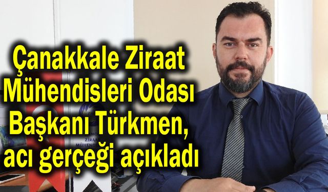 Çanakkale Ziraat Mühendisleri Odası Başkanı Türkmen, acı gerçeği açıkladı